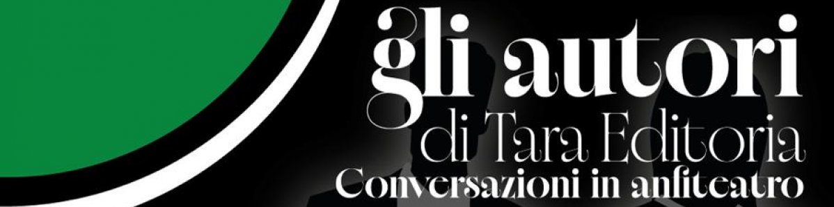 Gli Autori di Tara Editoria — Conversazioni in anfiteatro